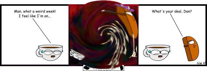 Dan infused himself with an Amsterdam blend this morning. It just kicked in.