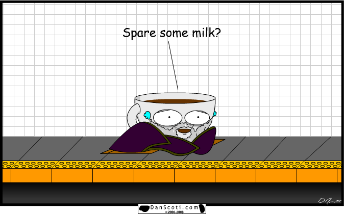 ((Checks pockets)) Sorry man, I don't have any milk right now.